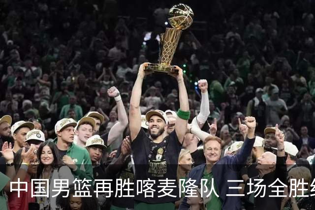 中国男篮再胜喀麦隆队 三场全胜结束国际团结杯