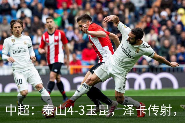 中超：泰山4-3玉昆，泽卡传射，克莱伯替补双响难救主