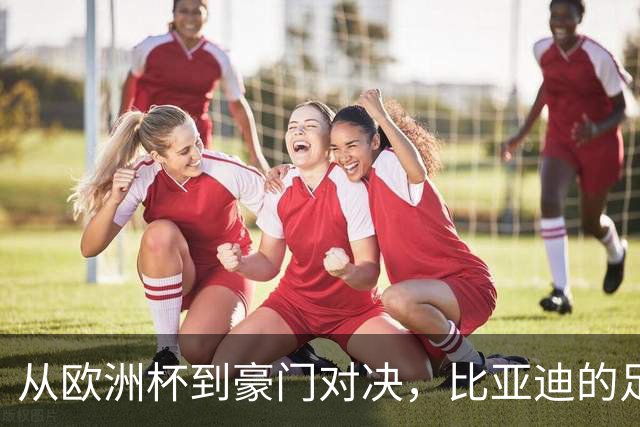 从欧洲杯到豪门对决，比亚迪的足球版图越走越宽