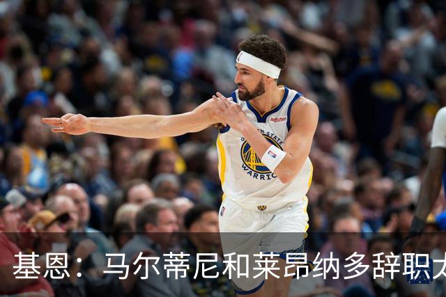 基恩：马尔蒂尼和莱昂纳多辞职太幼稚，不能因为不如意就像个巨婴
