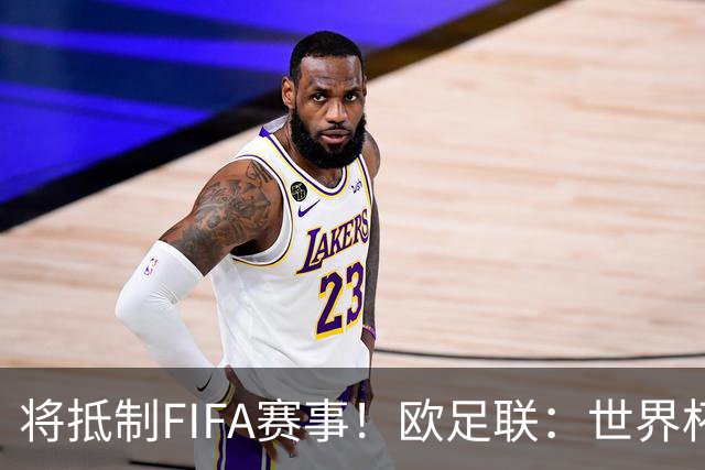 将抵制FIFA赛事！欧足联：世界杯是非卖品 它属于足球