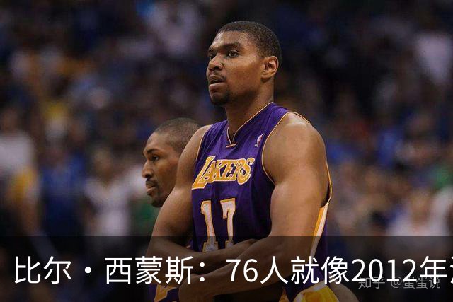 比尔·西蒙斯：76人就像2012年湖人新F4 存在年龄伤病默契等变数