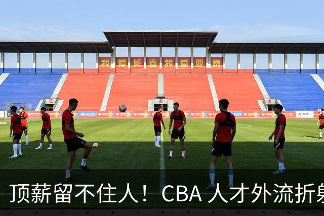 顶薪留不住人！CBA 人才外流折射联赛生态危机